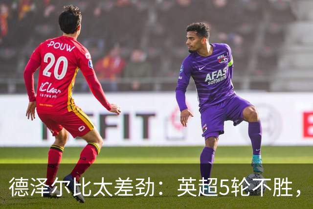 德泽尔比太差劲：英超5轮不胜，球迷提前离场，8.2亿欧豪阵也没用