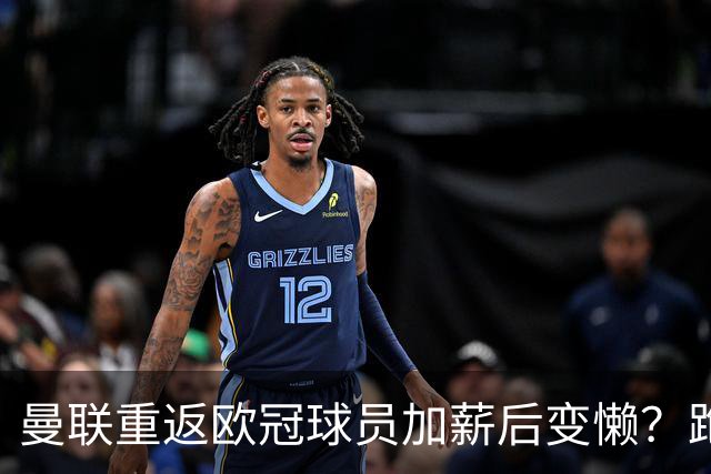 曼联重返欧冠球员加薪后变懒？跑动数据落后！体能储备遭质疑无法坚持90分钟