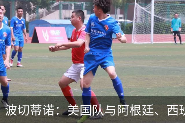 波切蒂诺：美国队与阿根廷、西班牙等传统强队之间的差距正在缩小