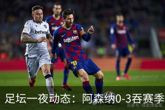 足坛一夜动态：阿森纳0-3吞赛季首败，国米2-2罗马，巴萨3-1复仇